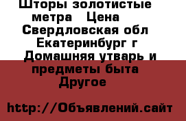 Шторы золотистые 3 метра › Цена ­ 1 - Свердловская обл., Екатеринбург г. Домашняя утварь и предметы быта » Другое   